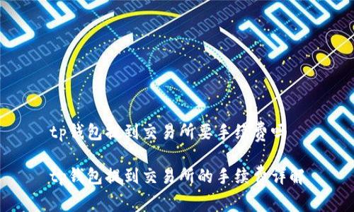 tp钱包提到交易所要手续费吗

tp钱包提到交易所的手续费详解