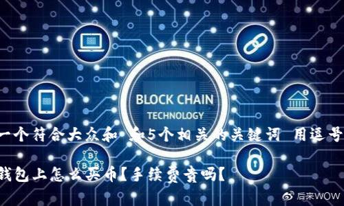 思考一个符合大众和 和5个相关的关键词 用逗号分隔：

在TP钱包上怎么买币？手续费贵吗？