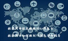 抹茶代币能直接提到tp钱包么抹茶代币如何提到