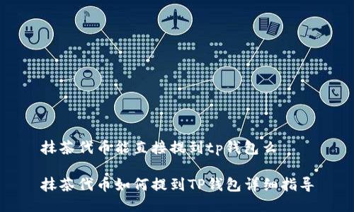 抹茶代币能直接提到tp钱包么

抹茶代币如何提到TP钱包详细指导