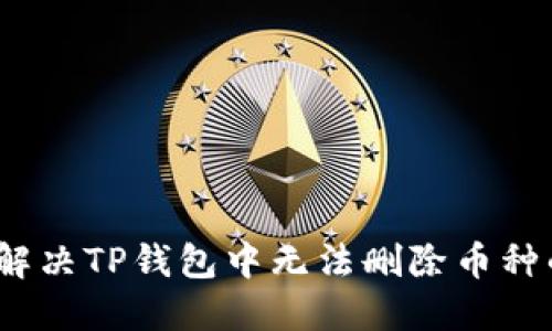: 如何解决TP钱包中无法删除币种的问题?