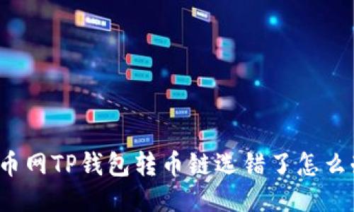 火币网TP钱包转币链选错了怎么办？