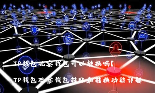 TP钱包观察钱包可以转换吗？

TP钱包观察钱包转账和转换功能详解