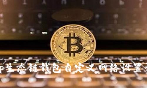 : tp生态链钱包自定义网络设置详解