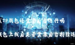 上线TP钱包还需要后台运行吗TP钱包上线后是否需