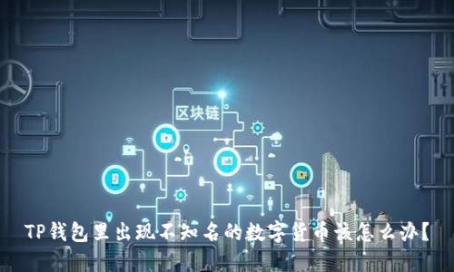 TP钱包里出现不知名的数字货币该怎么办?