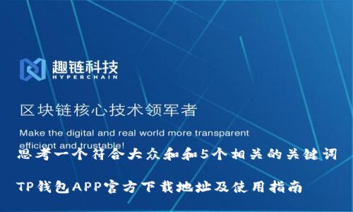 思考一个符合大众和和5个相关的关键词

TP钱包APP官方下载地址及使用指南