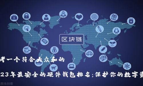 思考一个符合大众和的

2023年最安全的硬件钱包排名：保护你的数字资产