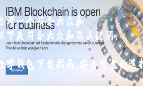 思考一个符合大众和  
以下是符合大众和及关键词：  

数字钱包下载指南：安全可靠的选择