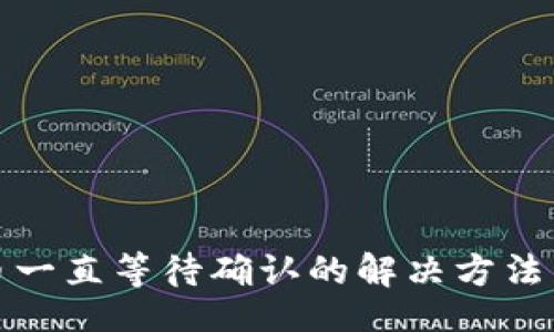 br
问题

TP钱包买币一直等待确认的解决方法与常见问题