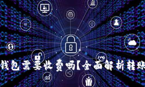 加密货币转账到钱包需要收费吗？全面解析转账费用及相关因素