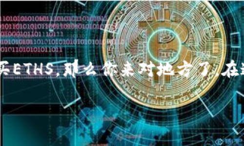 ETHS（以太坊代币）是一种在以太坊网络上交易的数字货币。如果你在寻找如何购买ETHS，那么你来对地方了。在这篇文章中，我们将详细解释ETHS的购买方式，并进一步讨论相关问题和关注要点。

如何购买ETHS：步骤详解与注意事项