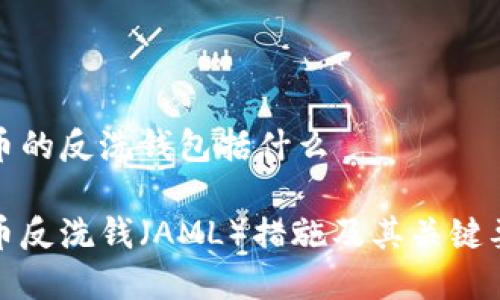 加密货币的反洗钱包括什么

加密货币反洗钱（AML）措施及其关键要素详解