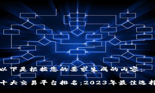 以下是根据您的要求生成的内容：

十大交易平台排名：2023年最佳选择