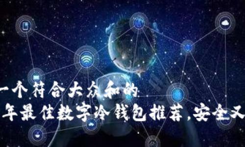 思考一个符合大众和的  
2023年最佳数字冷钱包推荐，安全又实用！