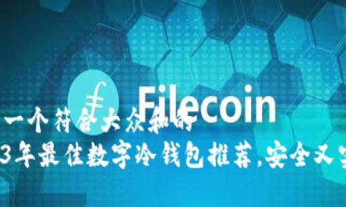 思考一个符合大众和的  
2023年最佳数字冷钱包推荐，安全又实用！