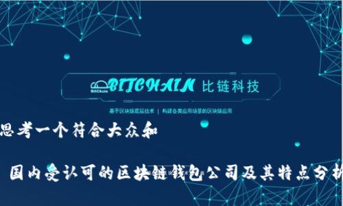 思考一个符合大众和

 国内受认可的区块链钱包公司及其特点分析
