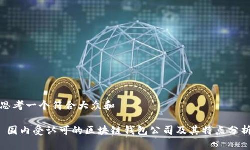 思考一个符合大众和

 国内受认可的区块链钱包公司及其特点分析
