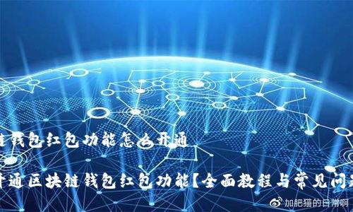 区块链钱包红包功能怎么开通

如何开通区块链钱包红包功能？全面教程与常见问题解答