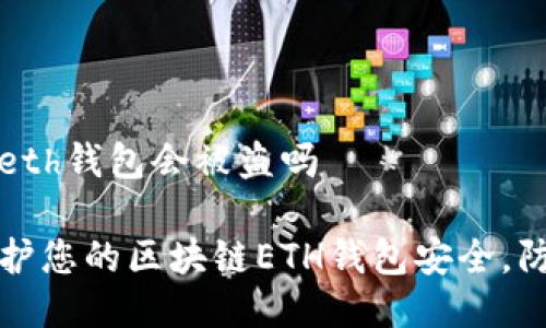 区块链eth钱包会被盗吗

如何保护您的区块链ETH钱包安全，防止被盗