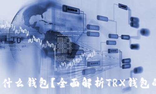   
TRON TRX用什么钱包？全面解析TRX钱包的选择与使用
