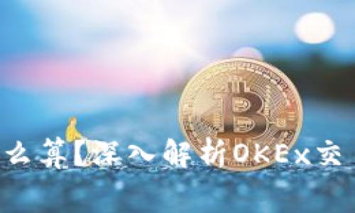  OK交易手续费怎么算？深入解析OKEx交易所的手续费结构