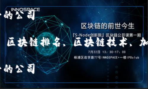 区块链公司排名第一的公司

关键词：区块链公司, 区块链排名, 区块链技术, 加密货币, 区块链应用

区块链公司排名第一的公司