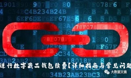 如何进行数字藏品钱包续费？详细指南与常见问题解答