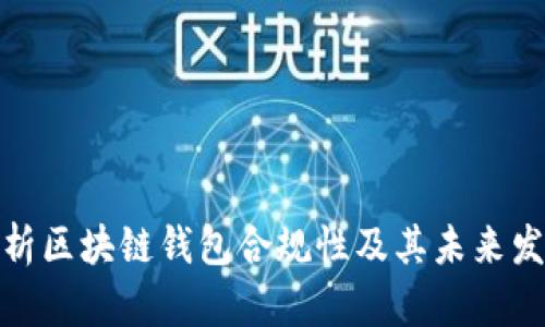 全面解析区块链钱包合规性及其未来发展趋势