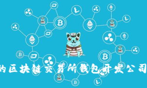 选择合适的区块链交易所钱包开发公司：全面指南