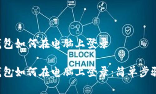 TP 钱包如何在电脑上登录

TP 钱包如何在电脑上登录：简单步骤指南