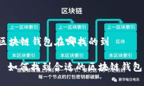 区块链钱包在哪找的到

: 如何找到合适的区块链钱包？