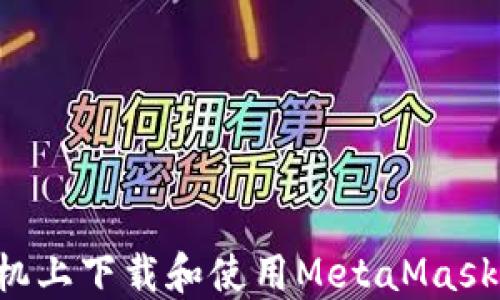 
如何在手机上下载和使用MetaMask：完整指南