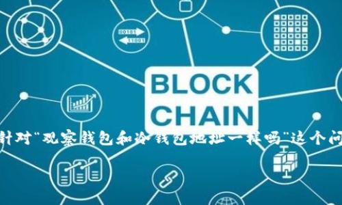 观察钱包和冷钱包是加密货币领域中两个重要的概念，它们在功能和使用方式上有显著的差别。针对“观察钱包和冷钱包地址一样吗”这个问题，我们将深入探讨这两个概念，分析它们的不同之处，包含技术背景、使用场景和安全性等因素。

观察钱包与冷钱包：它们的地址是否相同？