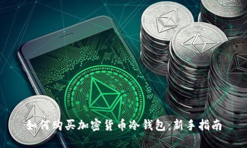 如何购买加密货币冷钱包：新手指南