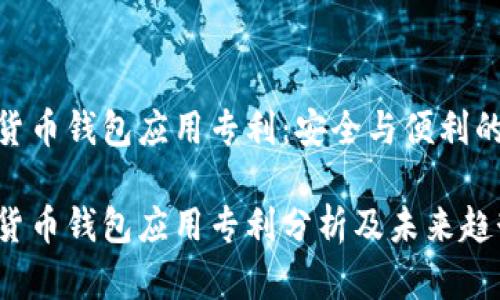 数字货币钱包应用专利：安全与便利的结合

数字货币钱包应用专利分析及未来趋势