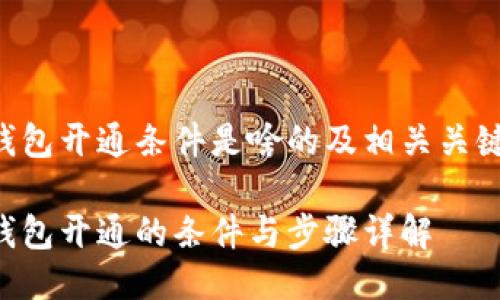 区块链钱包开通条件是啥的及相关关键词如下：

区块链钱包开通的条件与步骤详解