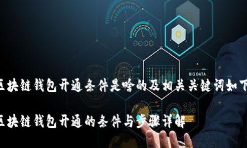 区块链钱包开通条件是啥的及相关关键词如下：

区块链钱包开通的条件与步骤详解