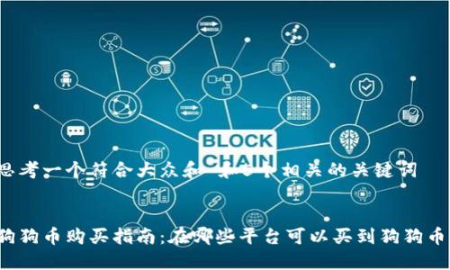 思考一个符合大众和 和5个相关的关键词

:
狗狗币购买指南：在哪些平台可以买到狗狗币？