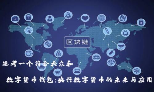 思考一个符合大众和

 数字货币钱包：央行数字货币的未来与应用