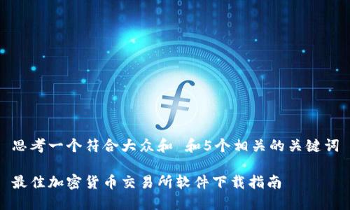 思考一个符合大众和 和5个相关的关键词

最佳加密货币交易所软件下载指南