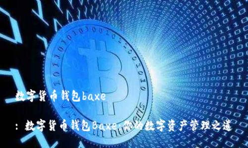 数字货币钱包baxe

: 数字货币钱包Baxe：你的数字资产管理之道