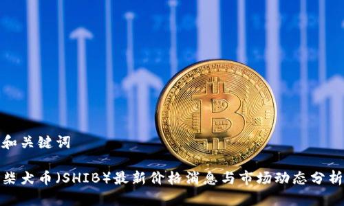 和关键词

柴犬币（SHIB）最新价格消息与市场动态分析