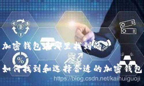 加密钱包在哪里找到的

如何找到和选择合适的加密钱包