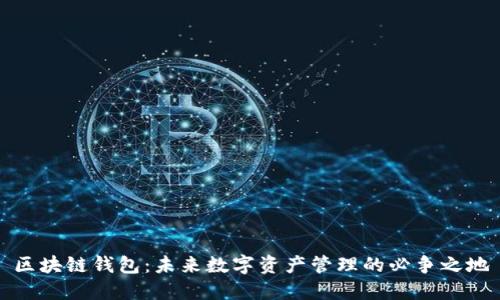 区块链钱包：未来数字资产管理的必争之地