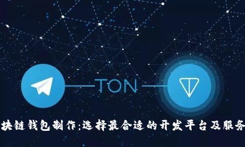 区块链钱包制作：选择最合适的开发平台及服务商