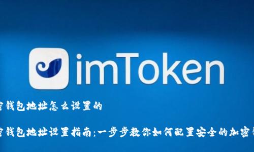 加密钱包地址怎么设置的

加密钱包地址设置指南：一步步教你如何配置安全的加密钱包