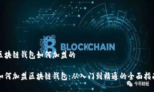 区块链钱包如何加盟的

如何加盟区块链钱包：从入门到精通的全面指南