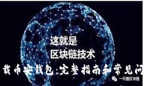 :

如何下载币安钱包：完整指南和常见问题解答